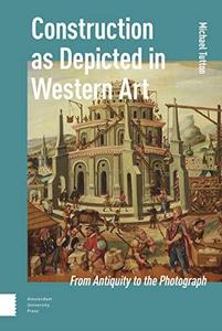 Construction as Depicted in Western Art From Antiquity to the Photograph