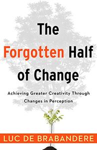 The Forgotten Half of Change Achieving Greater Creativity Through Changes in Perception
