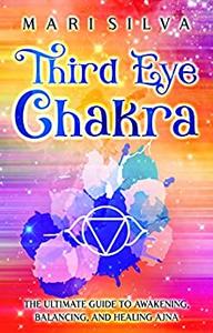 Third Eye Chakra The Ultimate Guide to Awakening, Balancing, and Healing Ajna (The Seven Chakras)