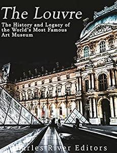 The Louvre The History and Legacy of the World's Most Famous Art Museum