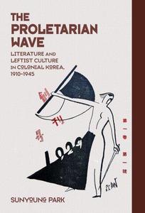 The Proletarian Wave Literature and Leftist Culture in Colonial Korea, 1910-1945