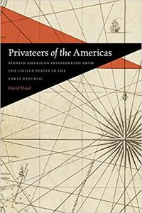 Privateers of the Americas Spanish American Privateering from the United States in the Early Republic