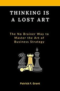 THINKING IS A LOST ART THE NO BRAINER WAY TO MASTER THE ART OF BUSINESS STRATEGY