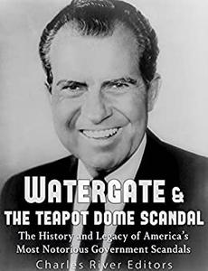 Watergate & the Teapot Dome Scandal The History and Legacy of America's Most Notorious Government Scandals