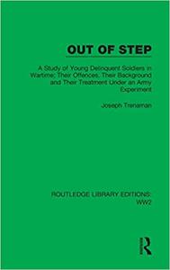 Out of Step A Study of Young Delinquent Soldiers in Wartime; Their Offences, Their Background and Their Treatment Under