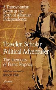 Traveler, Scholar, Political Adventurer A Transylvanian Baron at the Birth of Albanian Independence The memoirs of Franz Nopc
