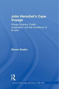 John Herschel's Cape Voyage Private Science, Public Imagination and the Ambitions of Empire