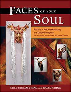 Faces of Your Soul Rituals in Art, Maskmaking, and Guided Imagery with Ancestors, Spirit Guides, and Totem Animals