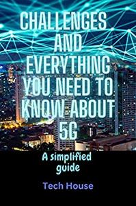 Challenges and everything you need to know about 5G a simplified guide