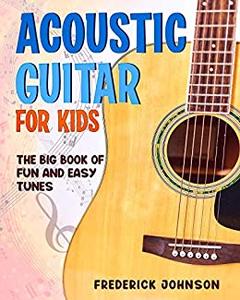 Acoustic Guitar For Kids The Big Book of Fun and Easy Tunes
