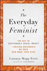 The Everyday Feminist The Key to Sustainable Social Impact -- Driving Movements We Need Now More than Ever