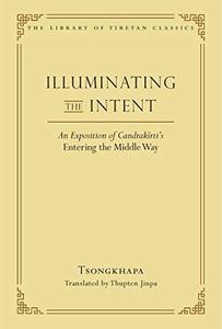 Illuminating the Intent An Exposition of Candrakirti's Entering the Middle Way (Library of Tibetan Classics Volume 19)
