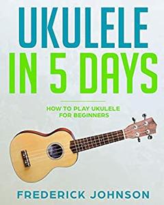 Ukulele in 5 Days How To Play Ukulele For Beginners