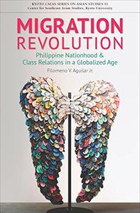 Migration Revolution Philippine Nationhood and Class Relations in a Globalized Age (Kyoto Cseas Series on Asian Studies)