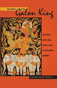 The Return of the Galon King History, Law, and Rebellion in Colonial Burma (Ohio RIS Southeast Asia Series) (Volume 124)
