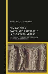 Demagogues, Power, and Friendship in Classical Athens Leaders as Friends in Aristophanes, Euripides, and Xenophon