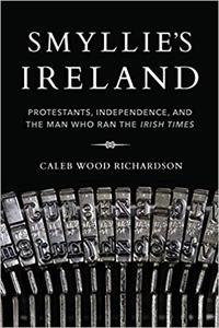 Smyllie's Ireland Protestants, Independence, and the Man Who Ran the Irish Times