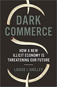 Dark Commerce How a New Illicit Economy Is Threatening Our Future