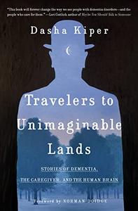 Travelers to Unimaginable Lands Stories of Dementia, the Caregiver, and the Human Brain
