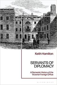 Servants of Diplomacy A Domestic History of the Victorian Foreign Office
