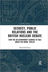 Secrecy, Public Relations and the British Nuclear Debate How the UK Government Learned to Talk about the Bomb, 1970-83