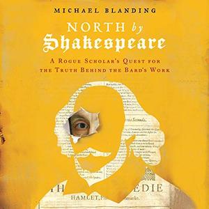 North by Shakespeare A Rogue Scholar's Quest for the Truth Behind the Bard's Work [Audiobook]