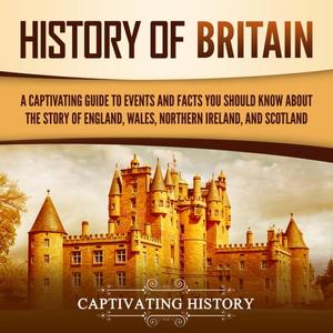 History of Britain A Captivating Guide to Events and Facts You Should Know about the Story of England, Wales [Audiobook]