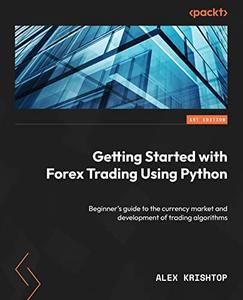 Getting Started with Forex Trading Using Python Beginner's guide to the currency market and development of trading algorithms