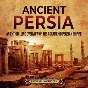 Ancient Persia An Enthralling Overview of the Achaemenid Persian Empire [Audiobook]