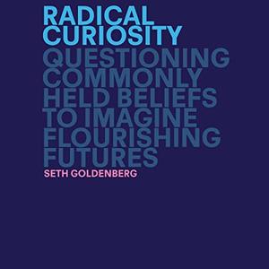 Radical Curiosity Questioning Commonly Held Beliefs to Imagine Flourishing Futures [Audiobook]