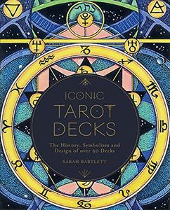 Iconic Tarot Decks The History, Symbolism and Design of over 50 Decks