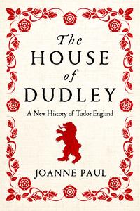 The House of Dudley a New History of the Tudor Era