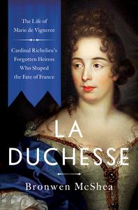 La Duchesse the Life of Marie de Vignerot-Cardinal Richelieu's Forgotten Heiress Who Shaped the Fate of France