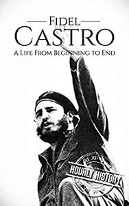 Fidel Castro A Life From Beginning to End (The Cold War)