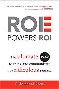 ROE Powers ROI The Ultimate Way to Think and Communicate for Ridiculous Results