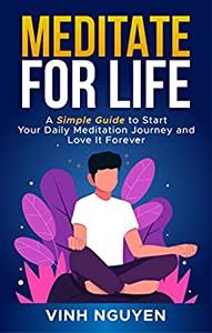 MEDITATE FOR LIFE A Simple Guide to Start Your Daily Meditation Journey and Love It Forever