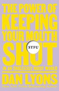 STFU The Power of Keeping Your Mouth Shut in an Endlessly Noisy World