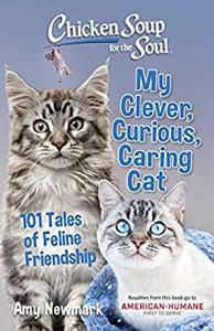 Chicken Soup for the Soul My Clever, Curious, Caring Cat 101 Tales of Feline Friendship