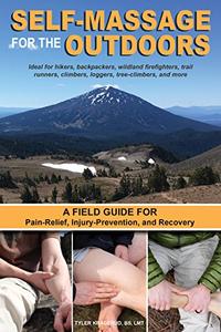 Self-Massage for the Outdoors A Field Guide for Pain-Relief, Injury-Prevention, and Recovery