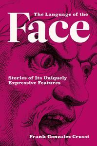The Language of the Face Stories of Its Uniquely Expressive Features (The MIT Press)