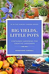 Big Yields, Little Pots Container Gardening for the Creative Gardener (The Hungry Garden)