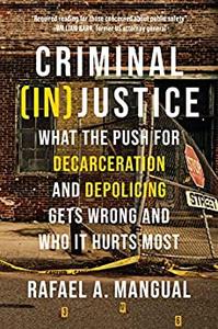Criminal (In)Justice What the Push for Decarceration and Depolicing Gets Wrong and Who It Hurts Most