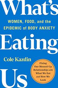 What's Eating Us Women, Food, and the Epidemic of Body Anxiety