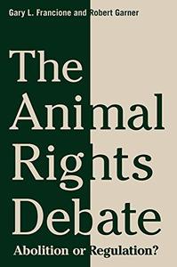 The Animal Rights Debate Abolition or Regulation