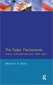 The Tudor Parliaments,The Crown,Lords and Commons,1485-1603 Crown, Lords and Commons, 1485-1603