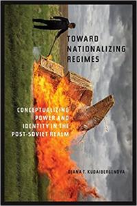 Toward Nationalizing Regimes Conceptualizing Power and Identity in the Post-Soviet Realm