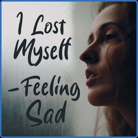 Various Artists - I Lost Myself - Feeling Sad (2023)