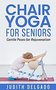 Chair Yoga for Seniors Gentle Poses for Rejuvenation