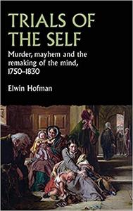 Trials of the self Murder, mayhem and the remaking of the mind, 1750-1830
