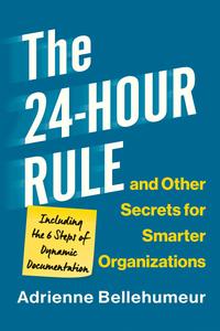 The 24-Hour Rule and Other Secrets for Smarter Organizations Including the 6 Steps of Dynamic Documentation